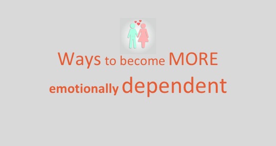 Ways to become more emotionally dependent